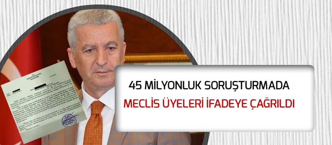 45 milyonluk soruşturmada meclis üyeleri ifadeye çağrıldı