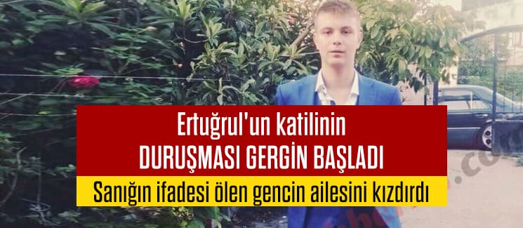 Ertuğrul'un katilinin duruşması gergin başladı