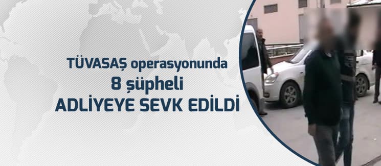 TÜVASAŞ operasyonunda 8 şüpheli adliyeye sevk edildi
