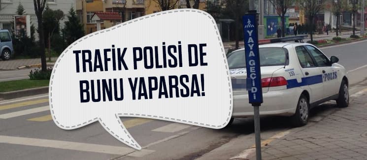 "Trafik polisi de bunu yaparsa!"