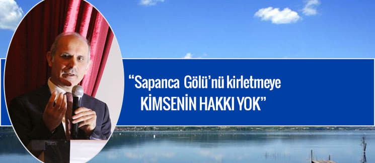 "Sapanca Gölü'nü kirletmeye kimsenin hakkı yok"