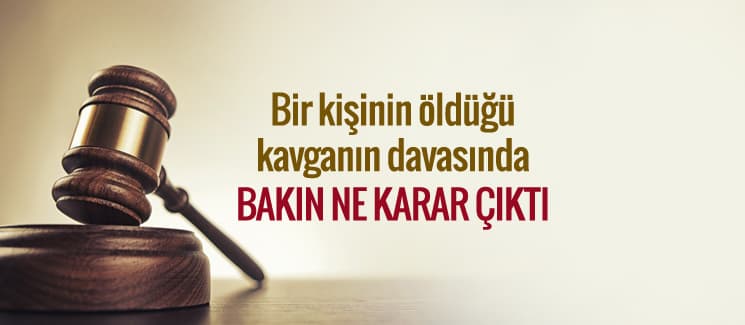 Bir kişinin öldüğü kavganın davasında ne karar çıktı