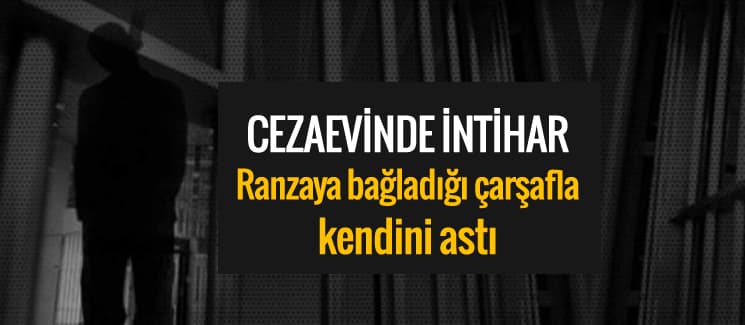 Cezaevinde kendini çarşafla asarak intihar etti