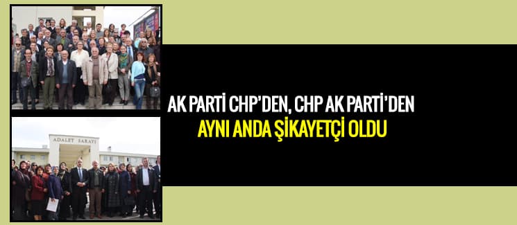 AK Parti ve CHP aynı anda birbirlerini şikayet etti