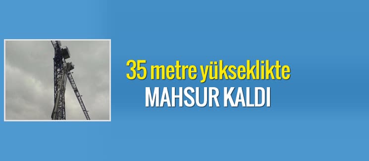 Vinç operatörü 35 metre yükseklikte mahsur kaldı