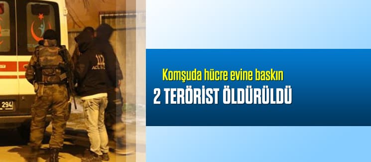 Komşuda hücre evine baskın: 2 terörist öldürüldü