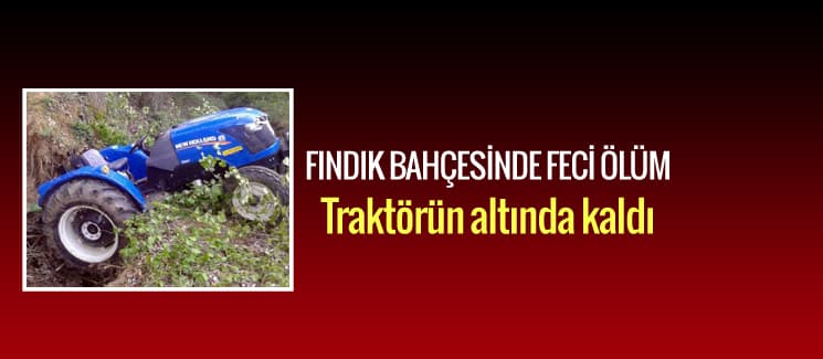 Traktörün altında kalan kişi hayatını kaybetti