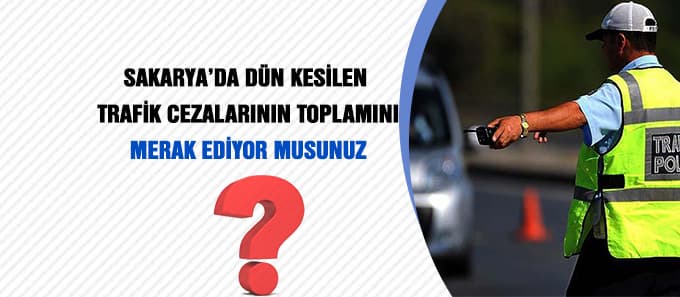 Sakarya'da dün kesilen trafik cezaları