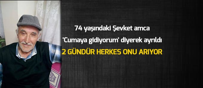 74 yaşındaki Şevket amcadan haber alınamıyor