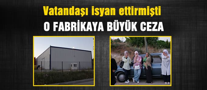 Vatandaşı isyan ettiren fabrikaya büyük ceza