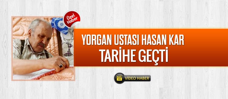 Yorgan ustası Hasan Kar tarihe geçti