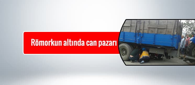 Römorkun altında can pazarı
