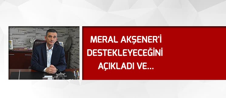 Meral Akşener'i destekleyeceğini açıkladı ve istifa etti