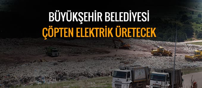 Büyükşehir Belediyesi Çöpten Elektrik Üretecek