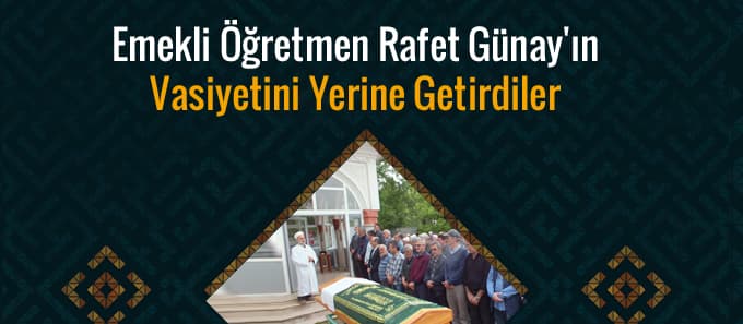 Emekli öğretmen Rafet Günay'ın vasiyetini yerine getirdiler