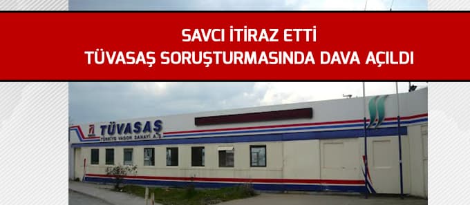 Savcı itiraz etti TÜVASAŞ soruşturmasında dava açıldı