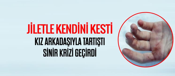 Kız arkadaşıyla tartıştı, jiletle kendini kesti