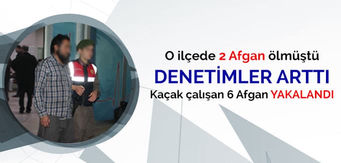 O ilçede 2 Afkanlı ölmüştü, denetimler arttı