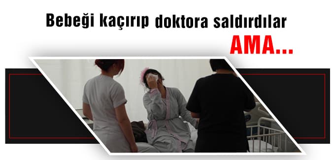 Bebeği kaçırıp, doktora saldırdılar