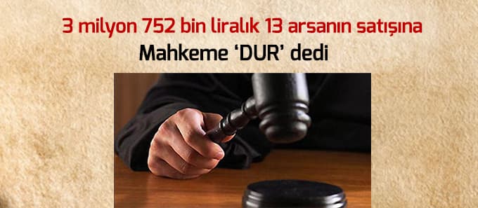Mahkeme o arsaların satışına 'dur' dedi