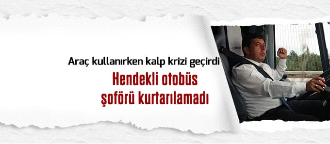 Kalp krizi geçiren otobüs şoförü hayatını kaybetti
