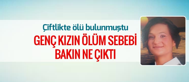 Çiftlikte ölü bulunan genç kızın ölüm nedeni belli oldu