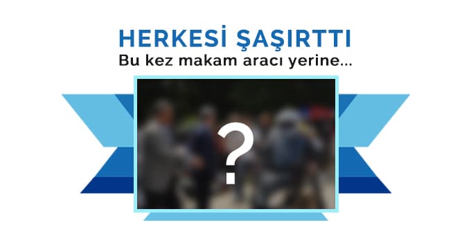Herkesi şaşırttı, bu kez makam aracı yerine...