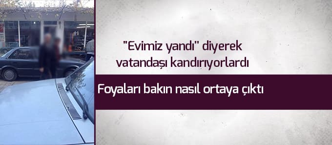 "Evimiz yandı" diyerek vatandaşı kandırıyorlardı