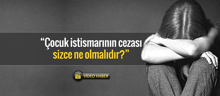 ''Çocuk istismarının cezası sizce ne olmalıdır?'' 