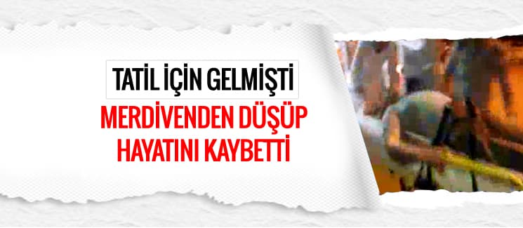 Merdivenlerden düşüp, hayatını kaybetti