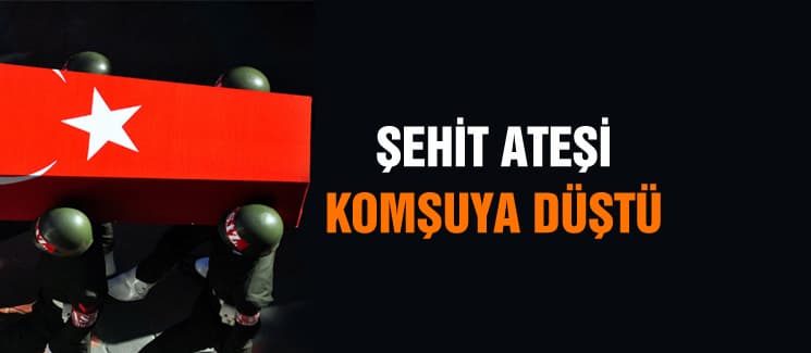 Şehit ateşi komşuya düştü