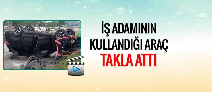 İş adamının kullandığı araç takla attı