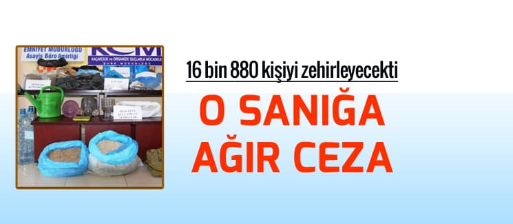 16 bin 880 kişiyi zehirleyecekti, o sanığa ağır ceza