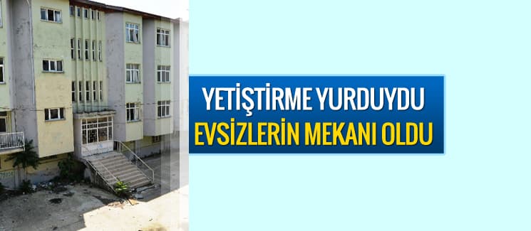 Yetiştirme yurduydu, evsizlerin mekanı oldu