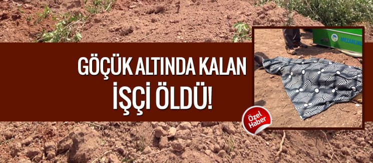 Göçük altında kalan işçi öldü