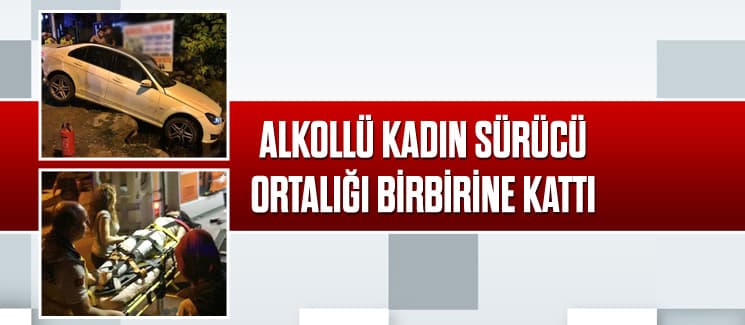 Alkollü kadın sürücü, ortalığı birbirine kattı