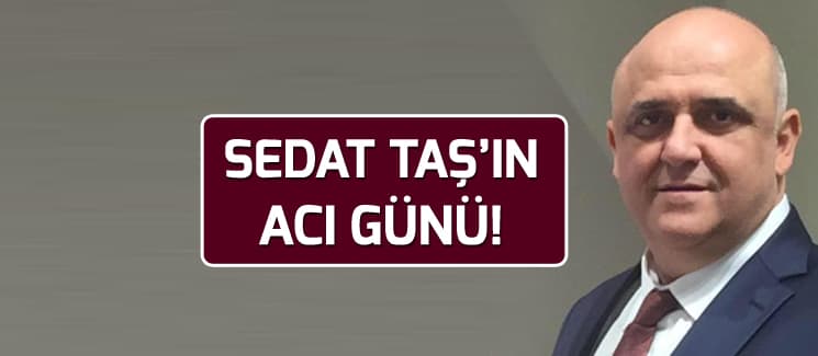 Sedat Taş'ın acı günü!