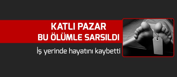 Katlı Pazarı yasa boğan ölüm