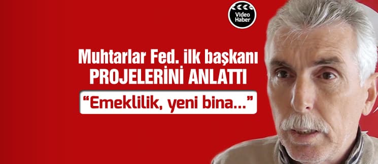 Muhtarlar Federasyonu'nun ilk başkanı projelerini anlattı