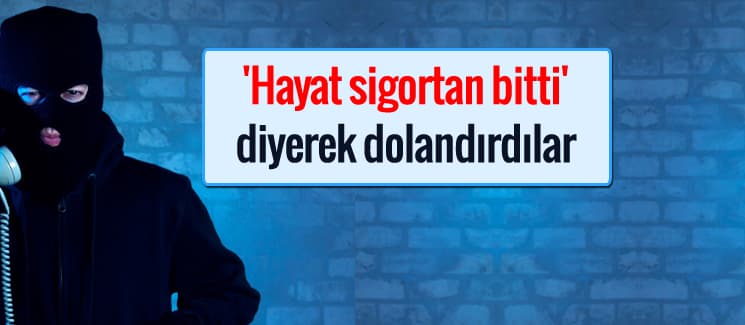 'Hayat sigortan bitti' diyerek dolandırdılar