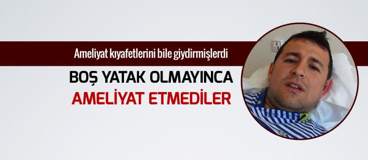 Boş yatak olmayınca ameliyat etmediler