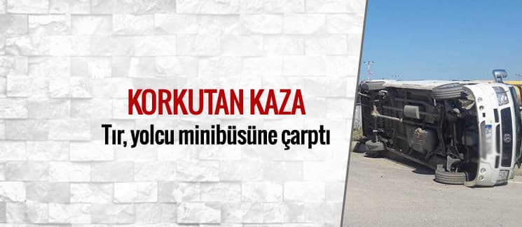 Tır, yolcu minibüsünü devirdi