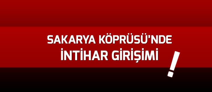 Sakarya Köprüsü'nde intihar girişimi!