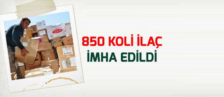 850 koli ilaç imha edildi