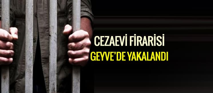 Cezaevi firarisi Geyve'de yakalandı