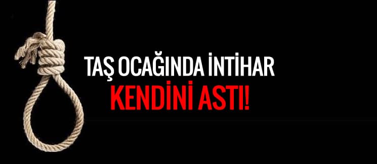 Taş ocağında çalışan işçi kendini astı