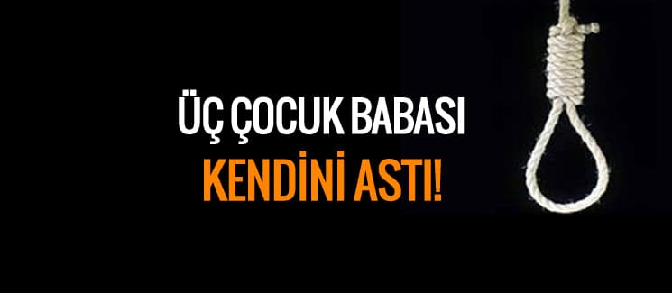 Üç çocuk babası, kendini astı!
