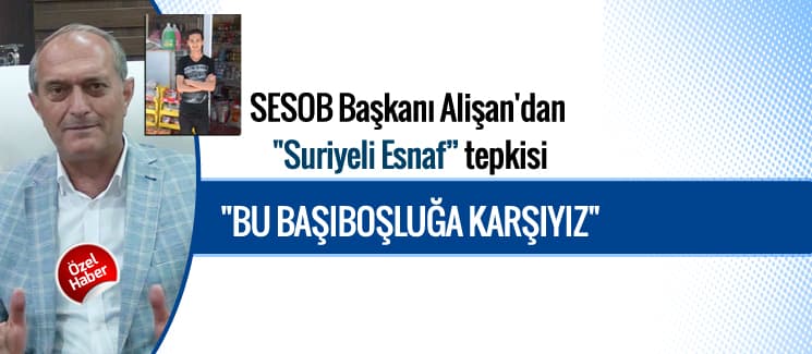 SESOB Başkanı Alişan'dan "Suriyeli esnaf" tepkisi