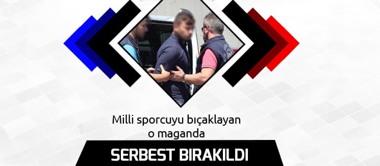 Milli sporcuyu bıçaklayan o maganda serbest bırakıldı