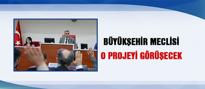 Büyükşehir Meclisi O Projeyi Görüşecek